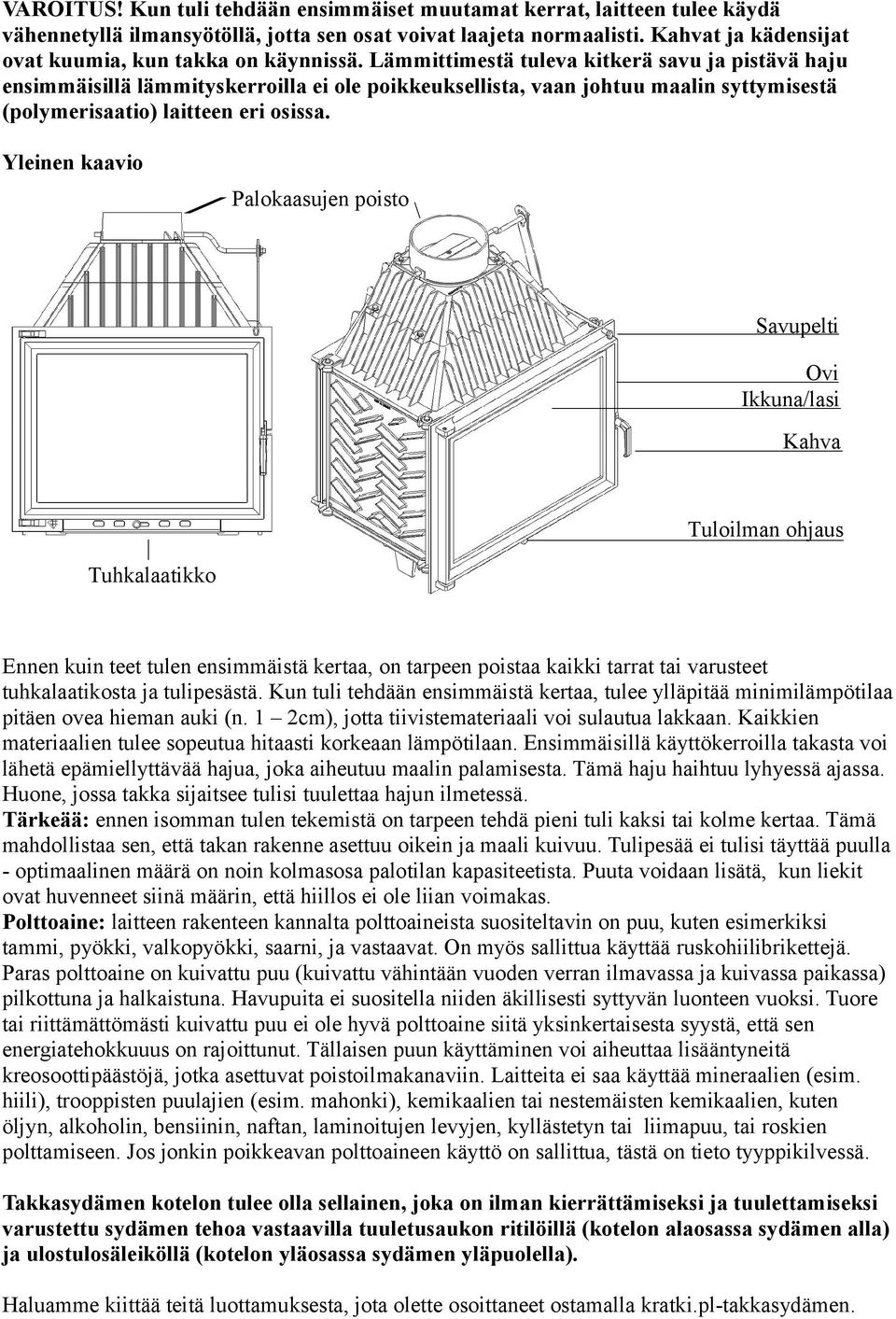 Lämmittimestä tuleva kitkerä savu ja pistävä haju ensimmäisillä lämmityskerroilla ei ole poikkeuksellista, vaan johtuu maalin syttymisestä (polymerisaatio) laitteen eri osissa.