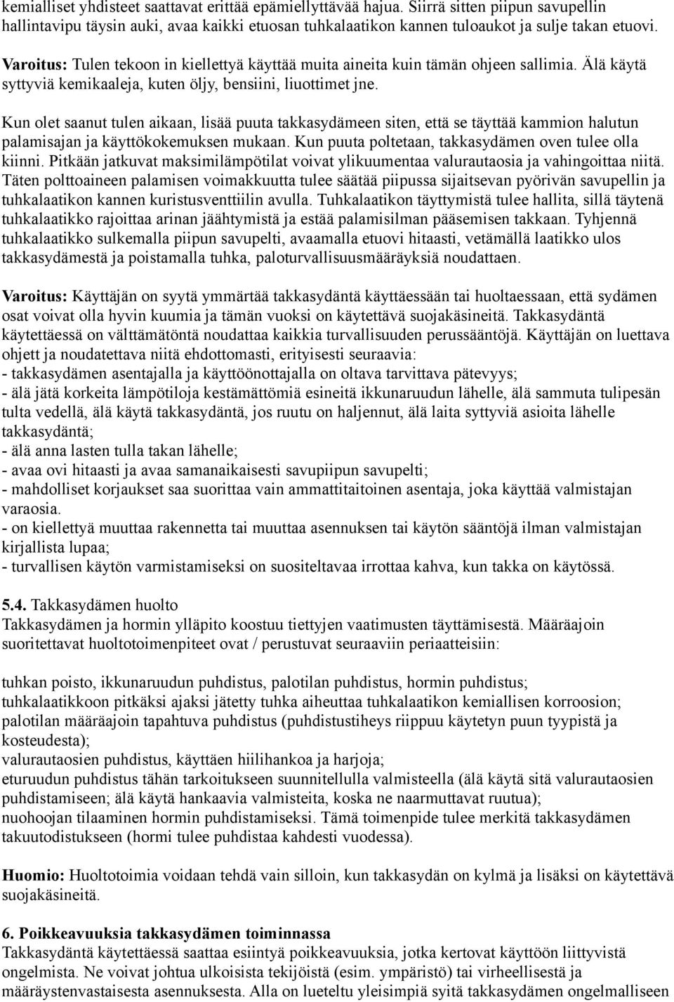 Kun olet saanut tulen aikaan, lisää puuta takkasydämeen siten, että se täyttää kammion halutun palamisajan ja käyttökokemuksen mukaan. Kun puuta poltetaan, takkasydämen oven tulee olla kiinni.