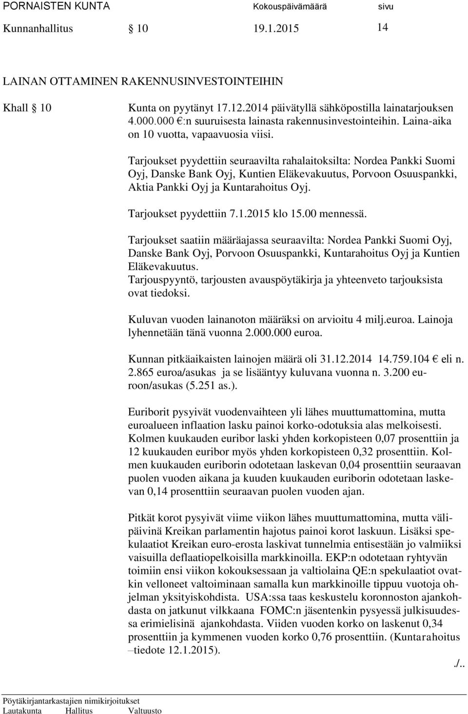 Tarjoukset pyydettiin seuraavilta rahalaitoksilta: Nordea Pankki Suomi Oyj, Danske Bank Oyj, Kuntien Eläkevakuutus, Porvoon Osuuspankki, Aktia Pankki Oyj ja Kuntarahoitus Oyj. Tarjoukset pyydettiin 7.