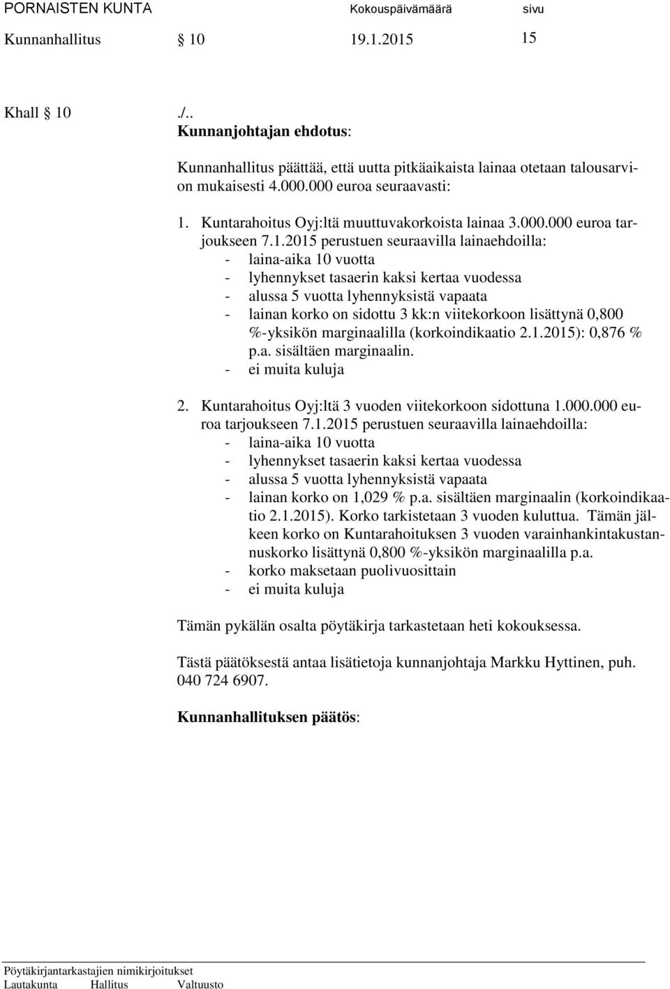 2015 perustuen seuraavilla lainaehdoilla: - laina-aika 10 vuotta - lyhennykset tasaerin kaksi kertaa vuodessa - alussa 5 vuotta lyhennyksistä vapaata - lainan korko on sidottu 3 kk:n viitekorkoon