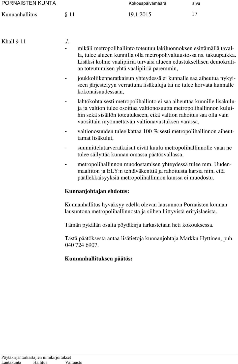 verrattuna lisäkuluja tai ne tulee korvata kunnalle kokonaisuudessaan, - lähtökohtaisesti metropolihallinto ei saa aiheuttaa kunnille lisäkuluja ja valtion tulee osoittaa valtionosuutta