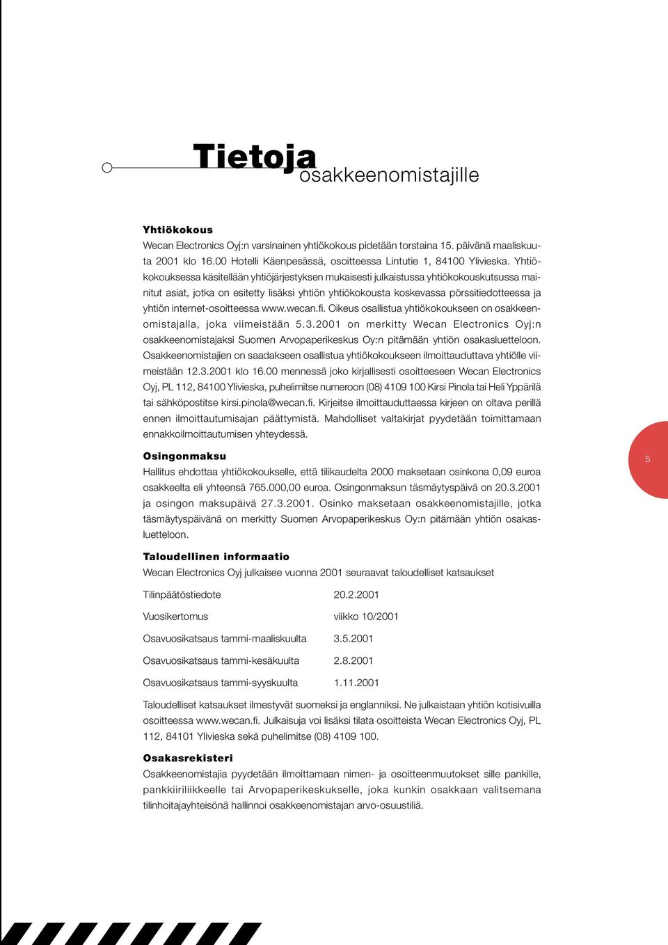 Yhtiökokouksessa käsitellään yhtiöjärjestyksen mukaisesti julkaistussa yhtiökokouskutsussa mainitut asiat, jotka on esitetty lisäksi yhtiön yhtiökokousta koskevassa pörssitiedotteessa ja yhtiön