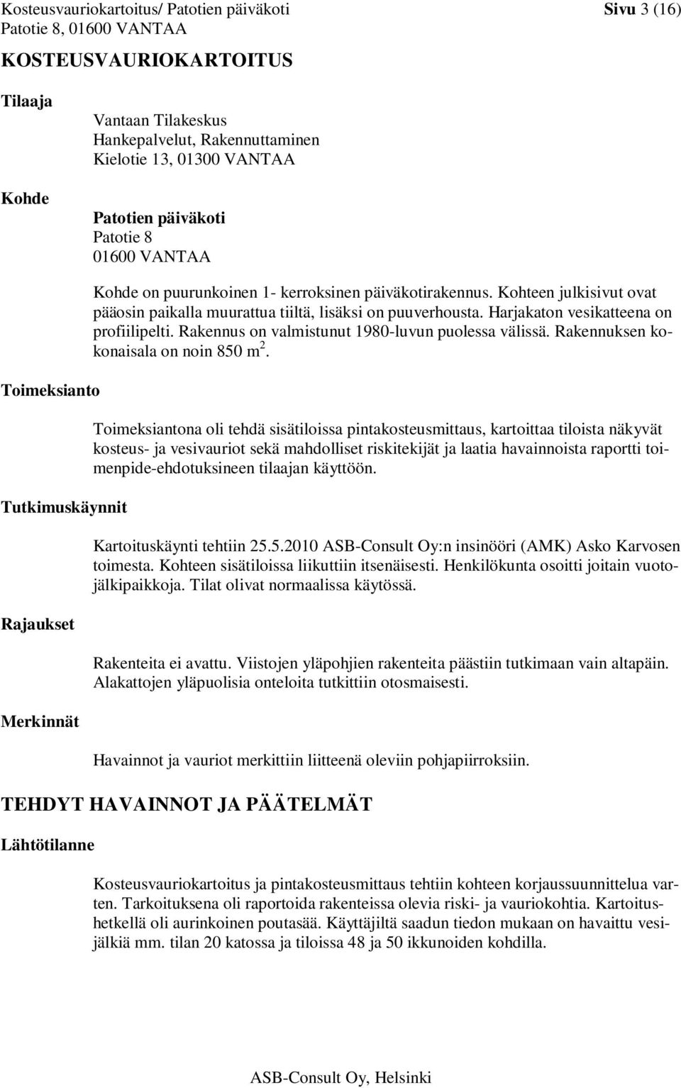 Kohteen julkisivut ovat pääosin paikalla muurattua tiiltä, lisäksi on puuverhousta. Harjakaton vesikatteena on profiilipelti. Rakennus on valmistunut 1980-luvun puolessa välissä.