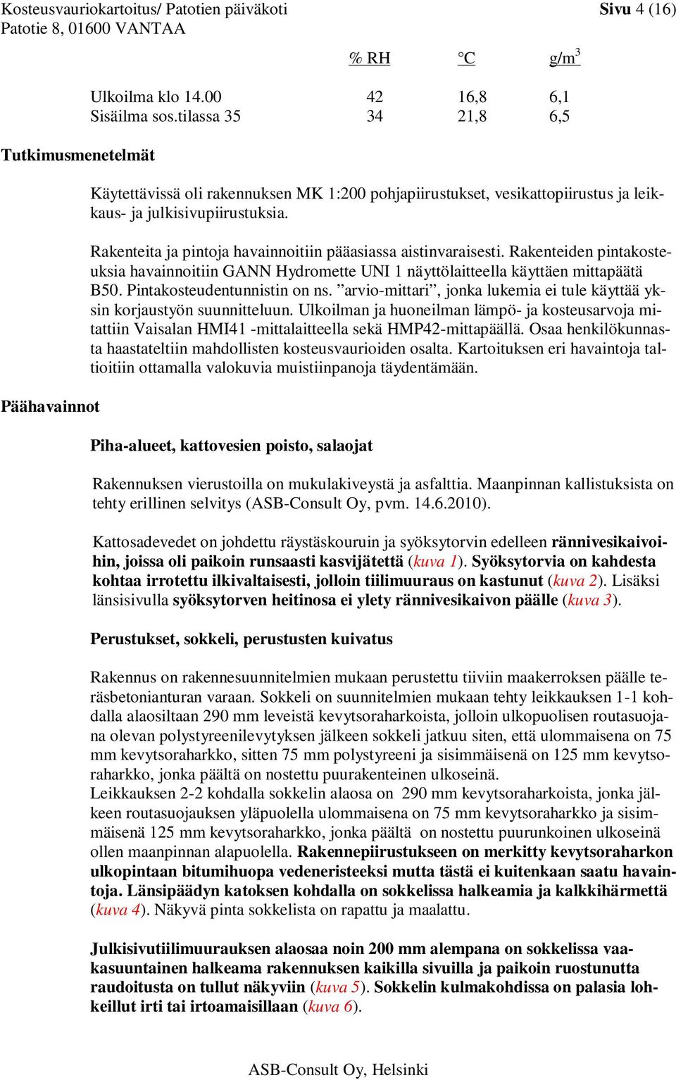 Rakenteita ja pintoja havainnoitiin pääasiassa aistinvaraisesti. Rakenteiden pintakosteuksia havainnoitiin GANN Hydromette UNI 1 näyttölaitteella käyttäen mittapäätä B50.