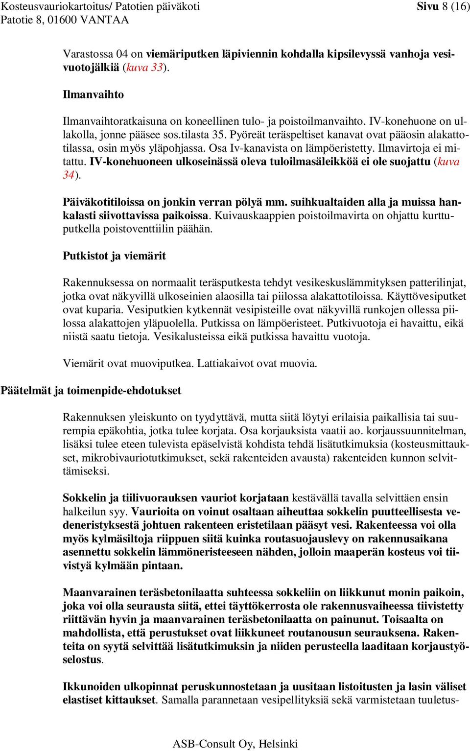 Pyöreät teräspeltiset kanavat ovat pääosin alakattotilassa, osin myös yläpohjassa. Osa Iv-kanavista on lämpöeristetty. Ilmavirtoja ei mitattu.