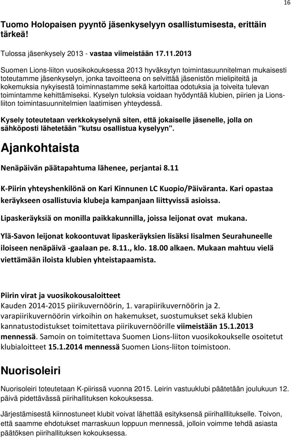 toiminnastamme sekä kartoittaa odotuksia ja toiveita tulevan toimintamme kehittämiseksi. Kyselyn tuloksia voidaan hyödyntää klubien, piirien ja Lionsliiton toimintasuunnitelmien laatimisen yhteydessä.