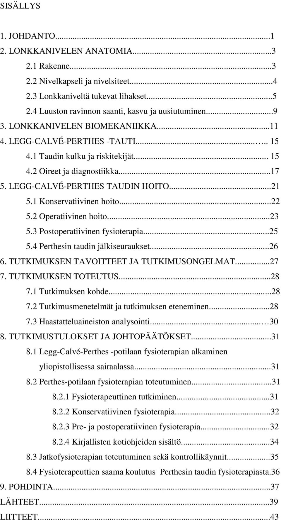 1 Konservatiivinen hoito...22 5.2 Operatiivinen hoito...23 5.3 Postoperatiivinen fysioterapia...25 5.4 Perthesin taudin jälkiseuraukset...26 6. TUTKIMUKSEN TAVOITTEET JA TUTKIMUSONGELMAT...27 7.