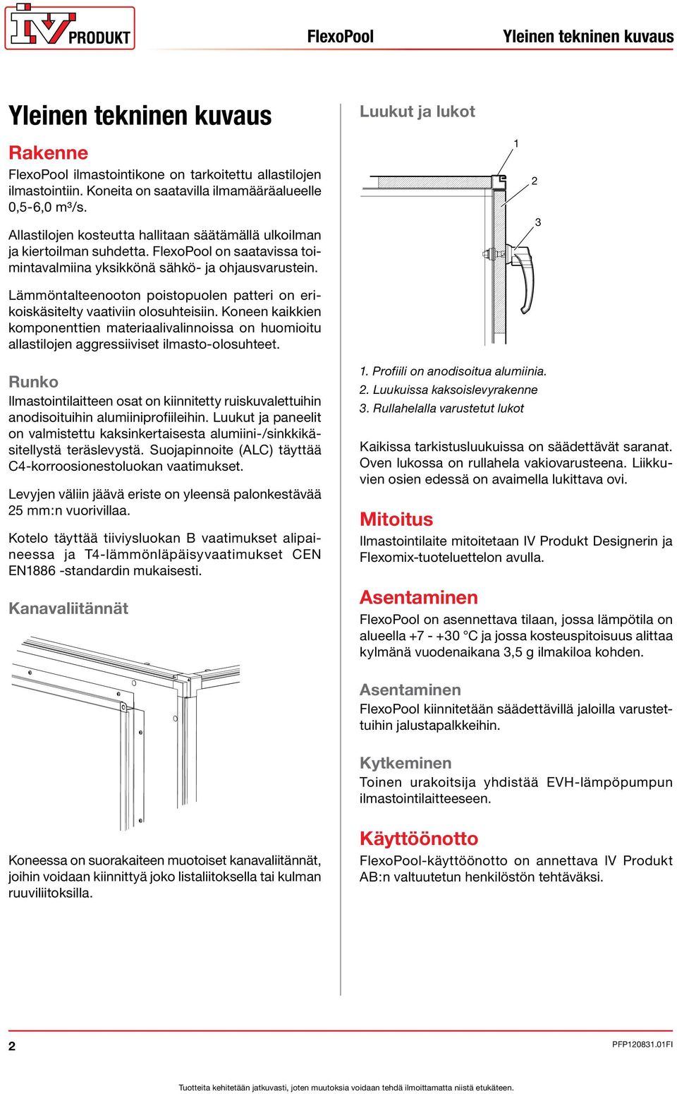 Lämmöntalteenooton poistopuolen patteri on erikoiskäsitelty vaativiin olosuhteisiin. Koneen kaikkien komponenttien materiaalivalinnoissa on huomioitu allastilojen aggressiiviset ilmasto-olosuhteet.