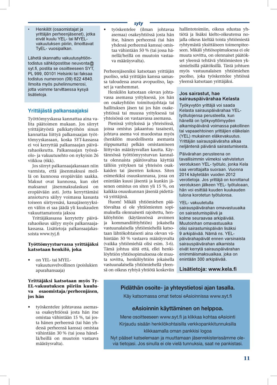 Ilmoita myös puhelinnumerosi, jotta voimme tarvittaessa kysyä lisätietoja. Yrittäjästä palkansaajaksi Työttömyyskassa kannattaa aina valita päätoimen mukaan.