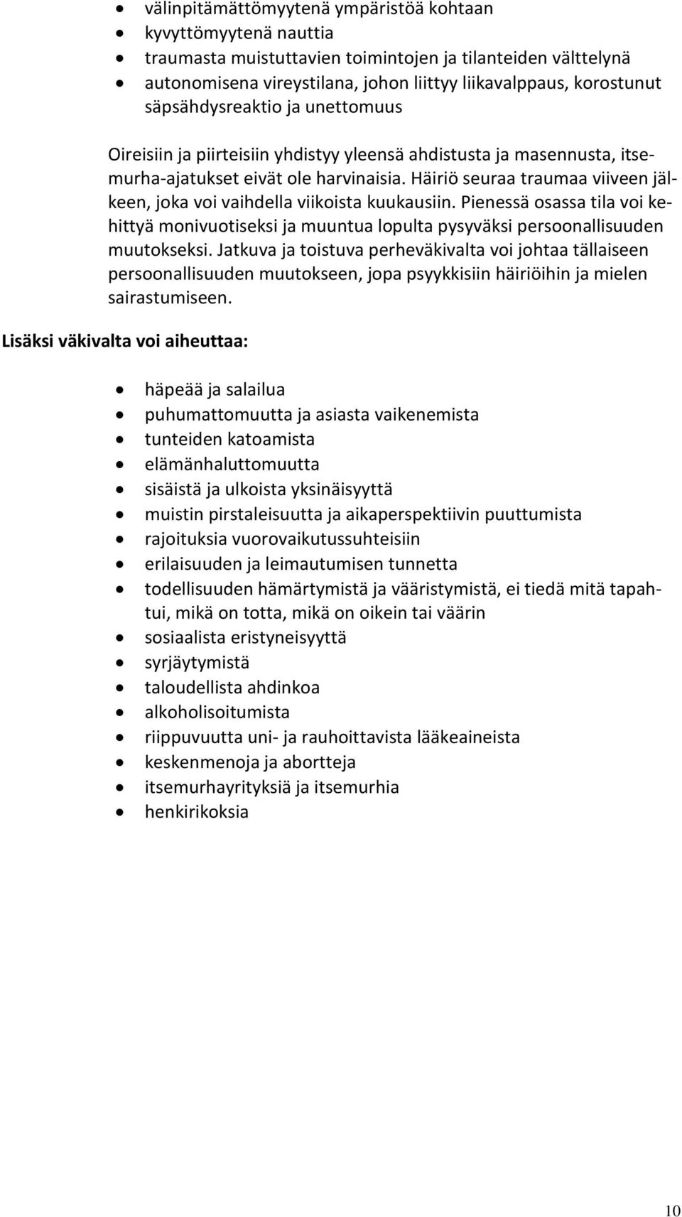 Häiriö seuraa traumaa viiveen jälkeen, joka voi vaihdella viikoista kuukausiin. Pienessä osassa tila voi kehittyä monivuotiseksi ja muuntua lopulta pysyväksi persoonallisuuden muutokseksi.