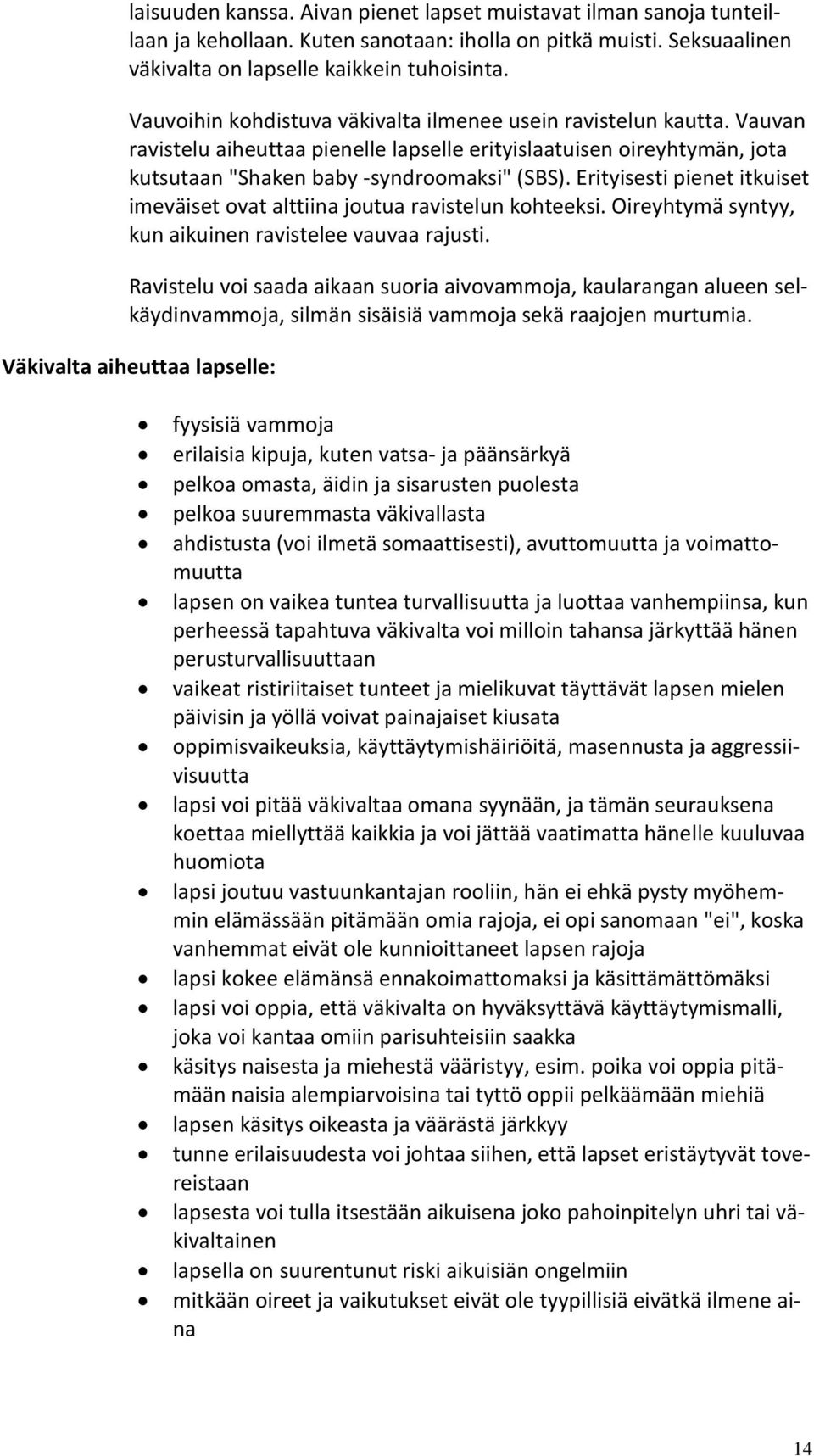 Erityisesti pienet itkuiset imeväiset ovat alttiina joutua ravistelun kohteeksi. Oireyhtymä syntyy, kun aikuinen ravistelee vauvaa rajusti.