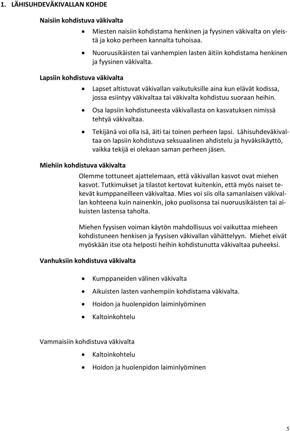 Lapsiin kohdistuva väkivalta Lapset altistuvat väkivallan vaikutuksille aina kun elävät kodissa, jossa esiintyy väkivaltaa tai väkivalta kohdistuu suoraan heihin.