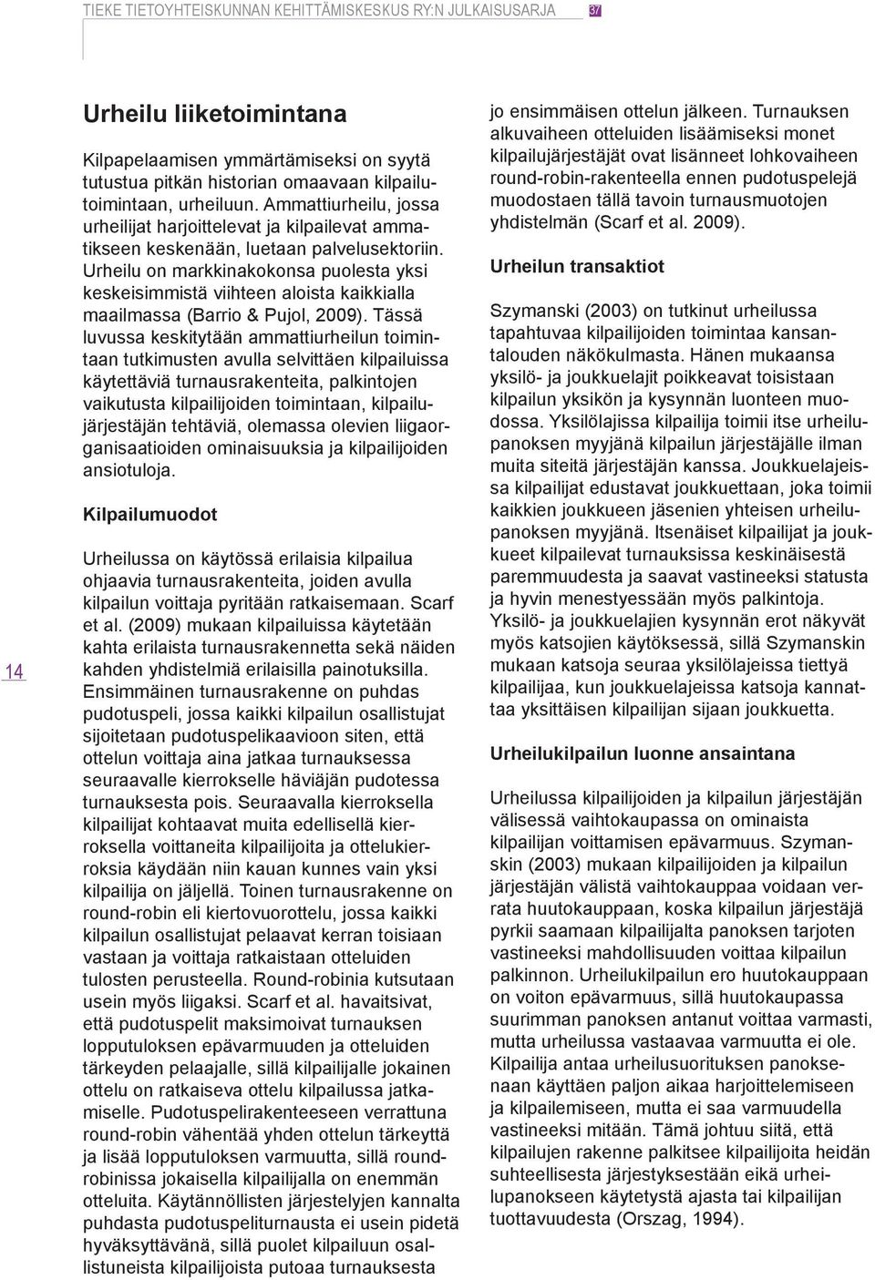 Urheilu on markkinakokonsa puolesta yksi keskeisimmistä viihteen aloista kaikkialla maailmassa (Barrio & Pujol, 2009).