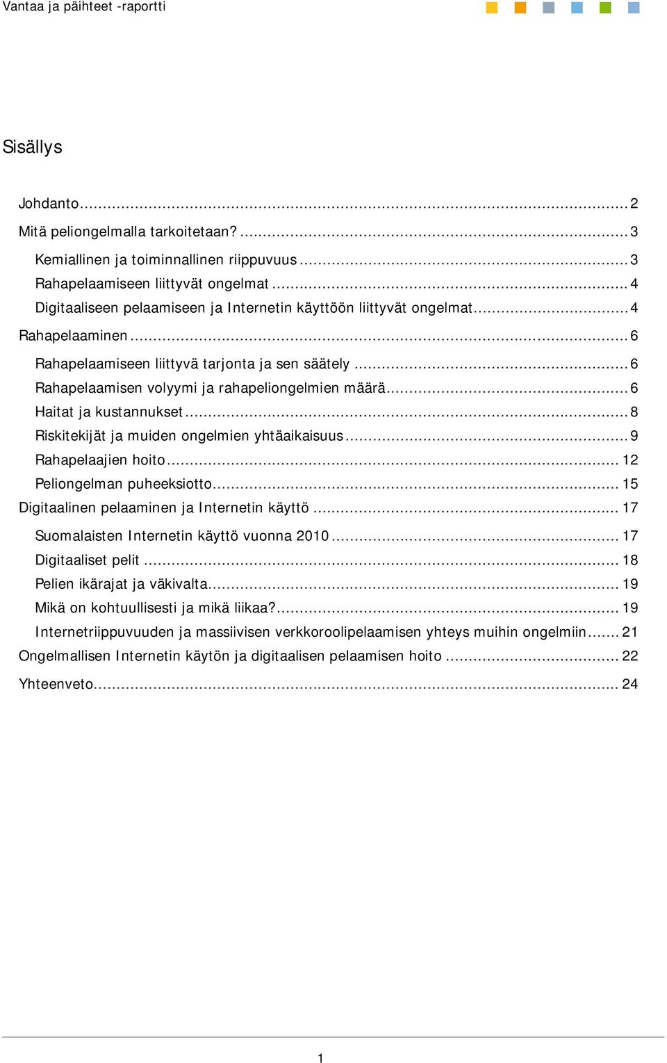 ..6 Haitat ja kustannukset...8 Riskitekijät ja muiden ongelmien yhtäaikaisuus...9 Rahapelaajien hoito... 12 Peliongelman puheeksiotto... 15 Digitaalinen pelaaminen ja Internetin käyttö.