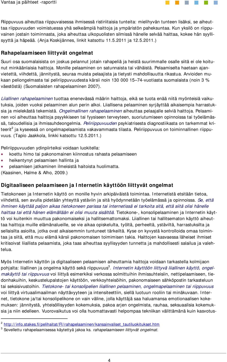 ja 12.5.2011.) Rahapelaamiseen liittyvät ongelmat Suuri osa suomalaisista on joskus pelannut jotain rahapeliä ja heistä suurimmalle osalle siitä ei ole koitunut minkäänlaisia haittoja.