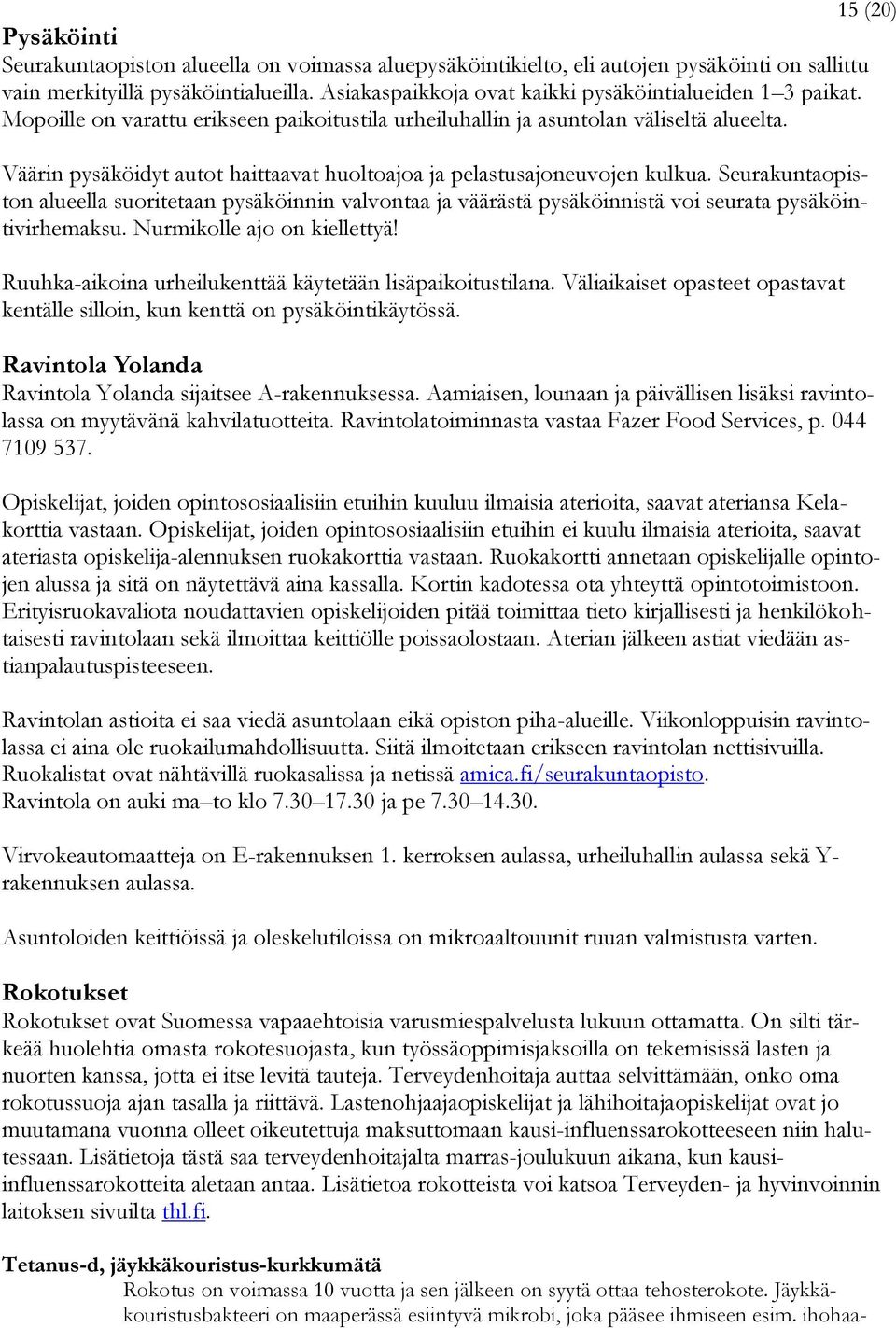 Väärin pysäköidyt autot haittaavat huoltoajoa ja pelastusajoneuvojen kulkua. Seurakuntaopiston alueella suoritetaan pysäköinnin valvontaa ja väärästä pysäköinnistä voi seurata pysäköintivirhemaksu.