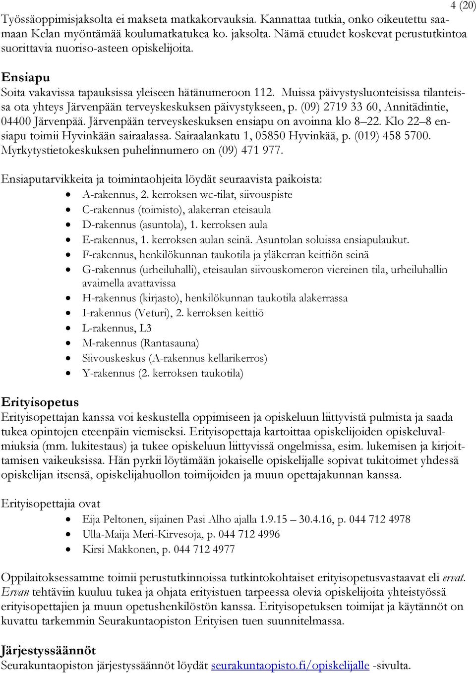 Muissa päivystysluonteisissa tilanteissa ota yhteys Järvenpään terveyskeskuksen päivystykseen, p. (09) 2719 33 60, Annitädintie, 04400 Järvenpää.