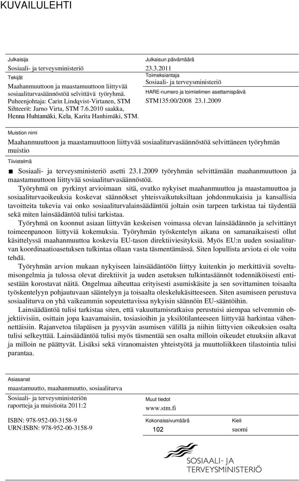 3.2011 Toimeksiantaja Sosiaali- ja terveysministeriö HARE-numero ja toimielimen asettamispäivä STM135:00/2008 23.1.2009 Muistion nimi Maahanmuuttoon ja maastamuuttoon liittyvää sosiaaliturvasäännöstöä selvittäneen työryhmän muistio Tiivistelmä Sosiaali- ja terveysministeriö asetti 23.