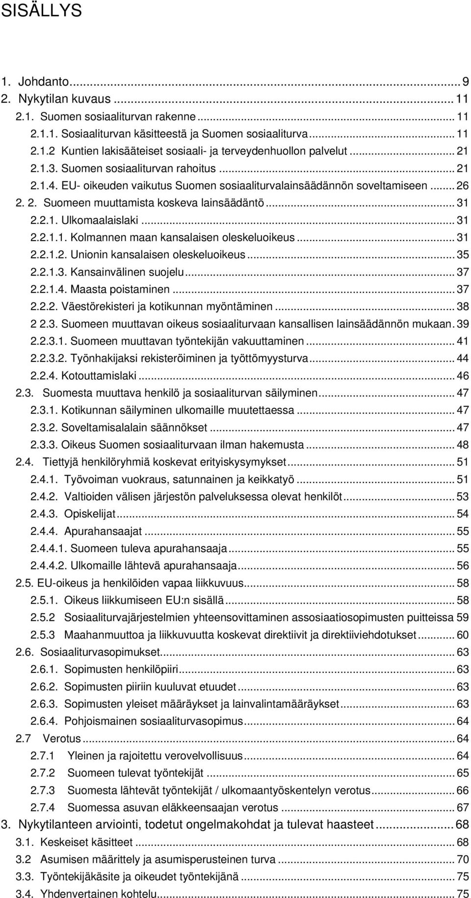 .. 31 2.2.1.1. Kolmannen maan kansalaisen oleskeluoikeus... 31 2.2.1.2. Unionin kansalaisen oleskeluoikeus... 35 2.2.1.3. Kansainvälinen suojelu... 37 2.2.1.4. Maasta poistaminen... 37 2.2.2. Väestörekisteri ja kotikunnan myöntäminen.