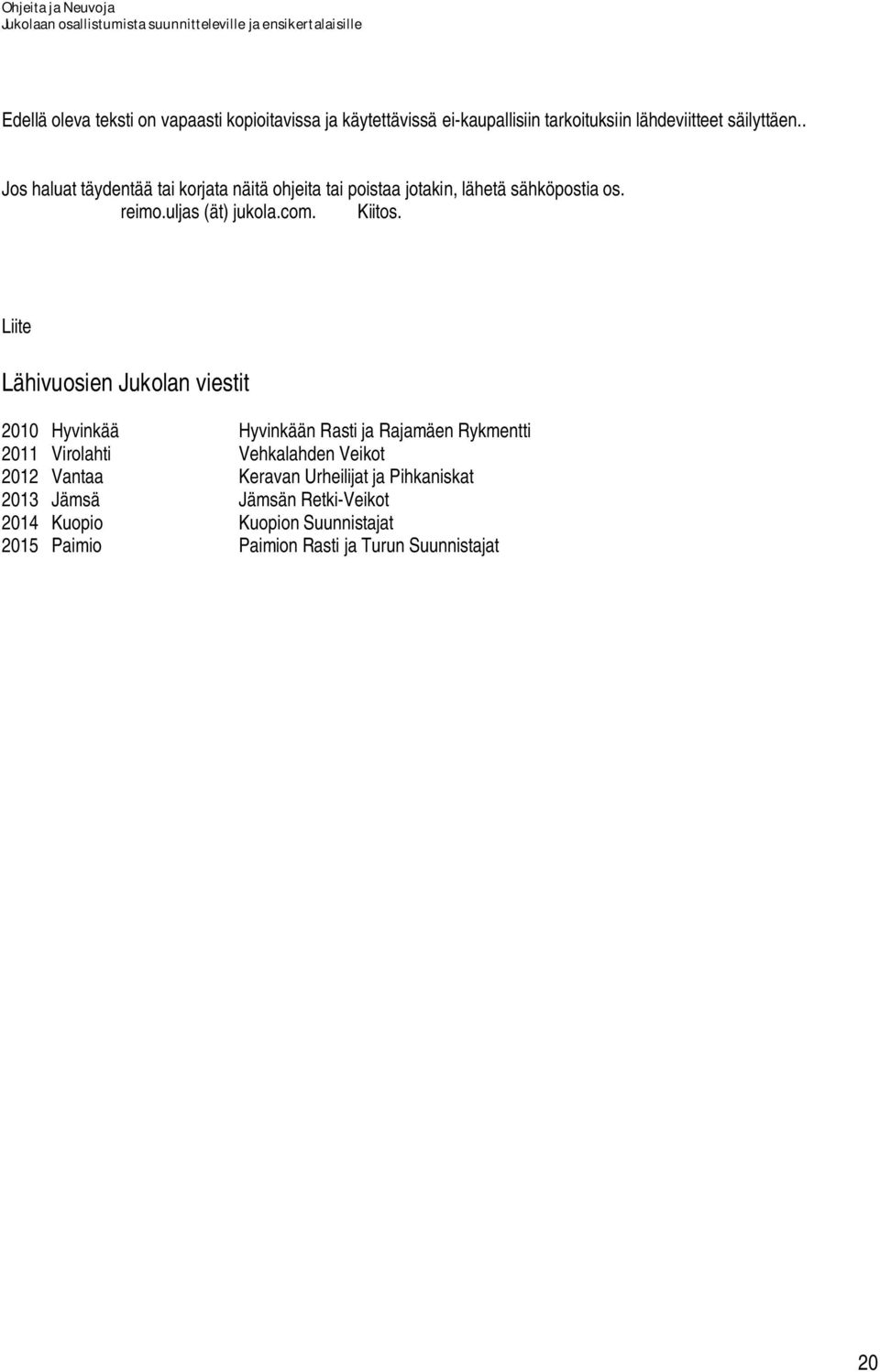 Liite Lähivuosien Jukolan viestit 2010 Hyvinkää Hyvinkään Rasti ja Rajamäen Rykmentti 2011 Virolahti Vehkalahden Veikot 2012 Vantaa