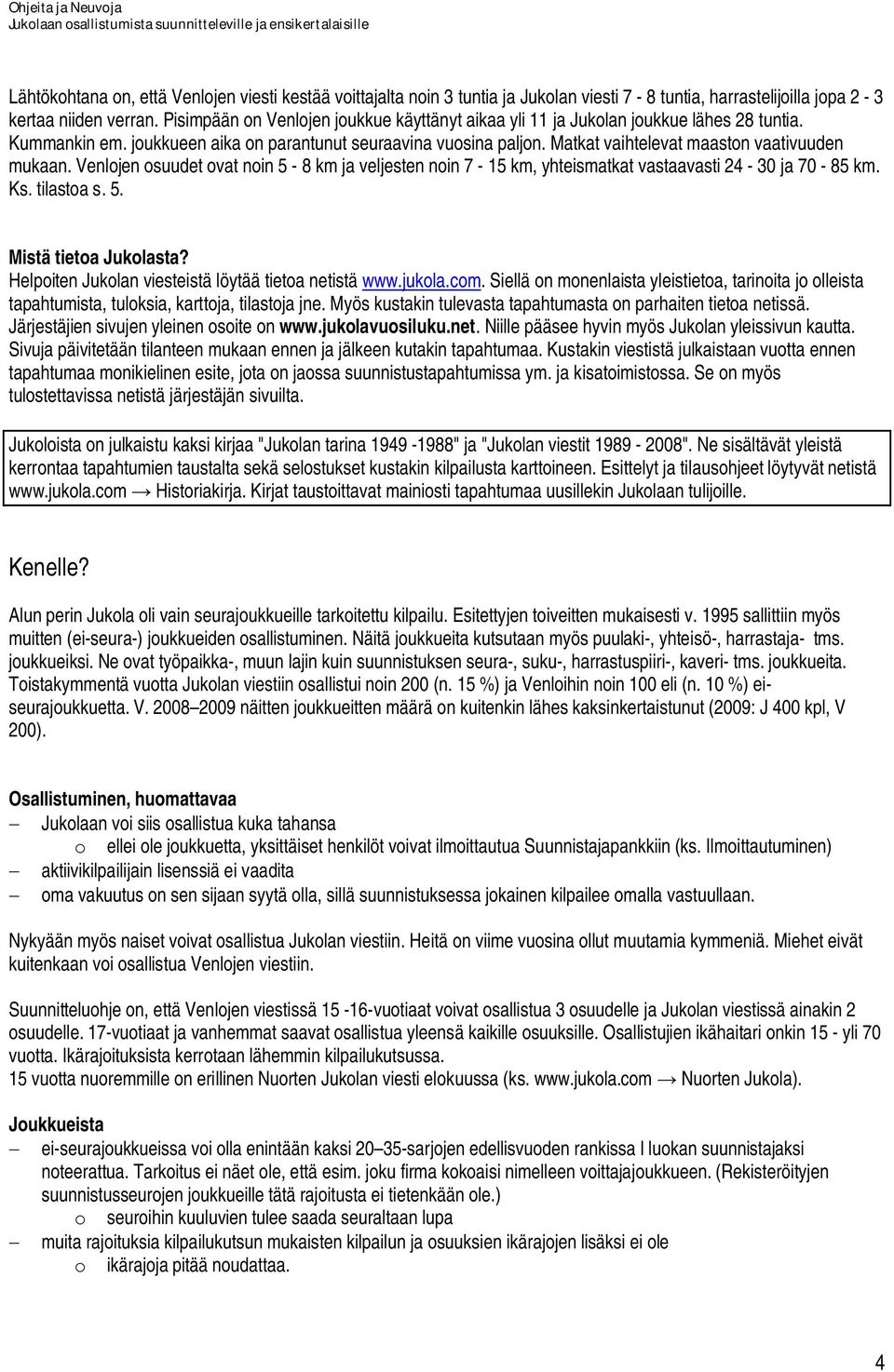 Matkat vaihtelevat maaston vaativuuden mukaan. Venlojen osuudet ovat noin 5-8 km ja veljesten noin 7-15 km, yhteismatkat vastaavasti 24-30 ja 70-85 km. Ks. tilastoa s. 5. Mistä tietoa Jukolasta?