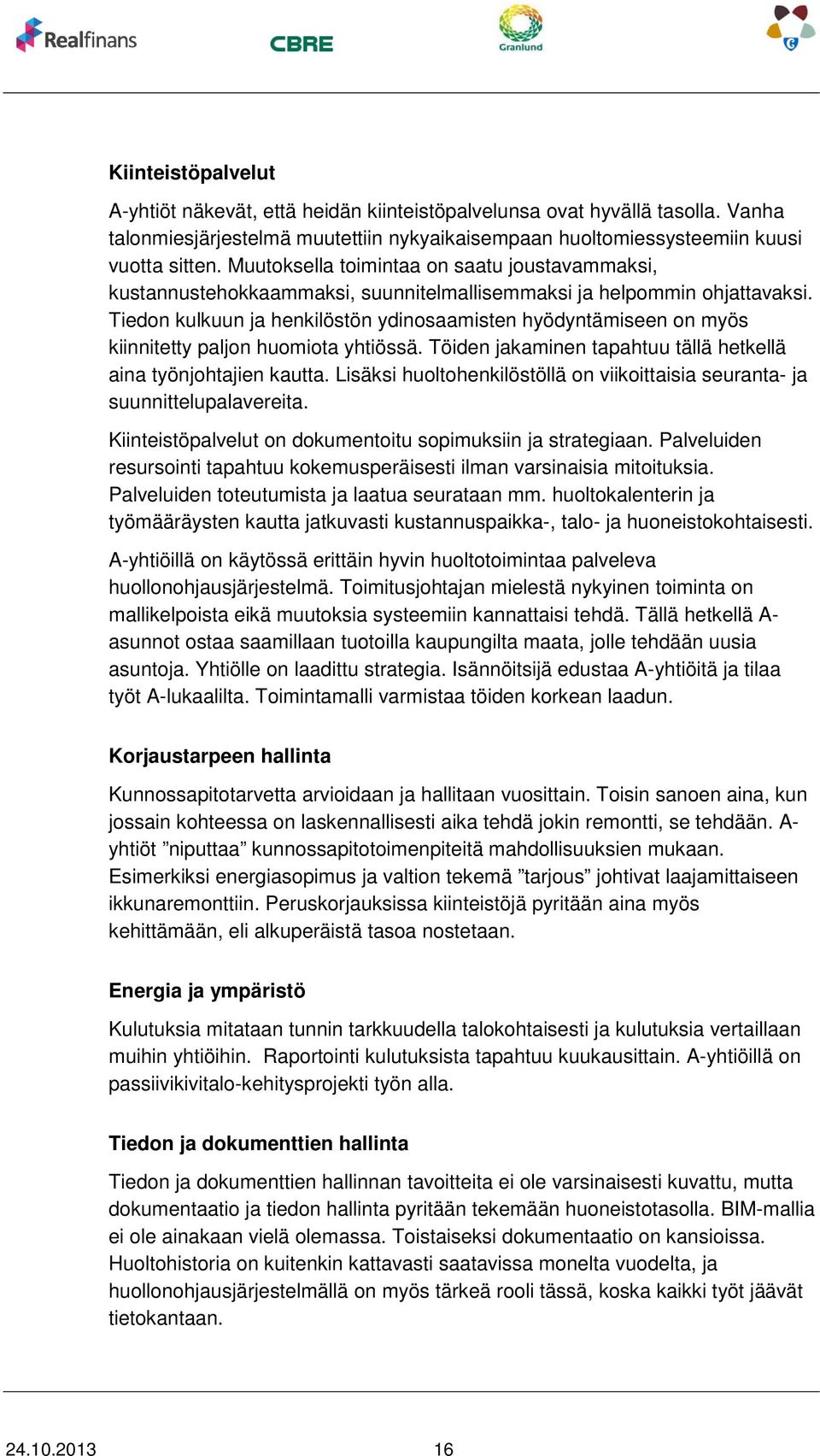 Tiedon kulkuun ja henkilöstön ydinosaamisten hyödyntämiseen on myös kiinnitetty paljon huomiota yhtiössä. Töiden jakaminen tapahtuu tällä hetkellä aina työnjohtajien kautta.