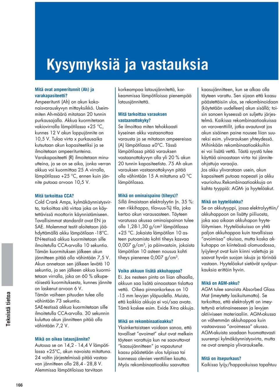 Varakapasiteetti (R) ilmoitetaan minuutteina, ja se on se aika, jonka verran akkua voi kuormittaa 25 A virralla, lämpötilassa +25 C, ennen kuin jännite putoaa arvoon 10,5 V. Mitä tarkoittaa CCA?