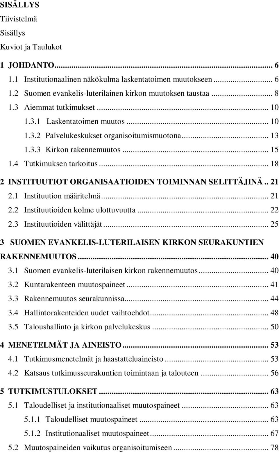 .. 18 2 INSTITUUTIOT ORGANISAATIOIDEN TOIMINNAN SELITTÄJINÄ.. 21 2.1 Instituution määritelmä... 21 2.2 Instituutioiden kolme ulottuvuutta... 22 2.3 Instituutioiden välittäjät.