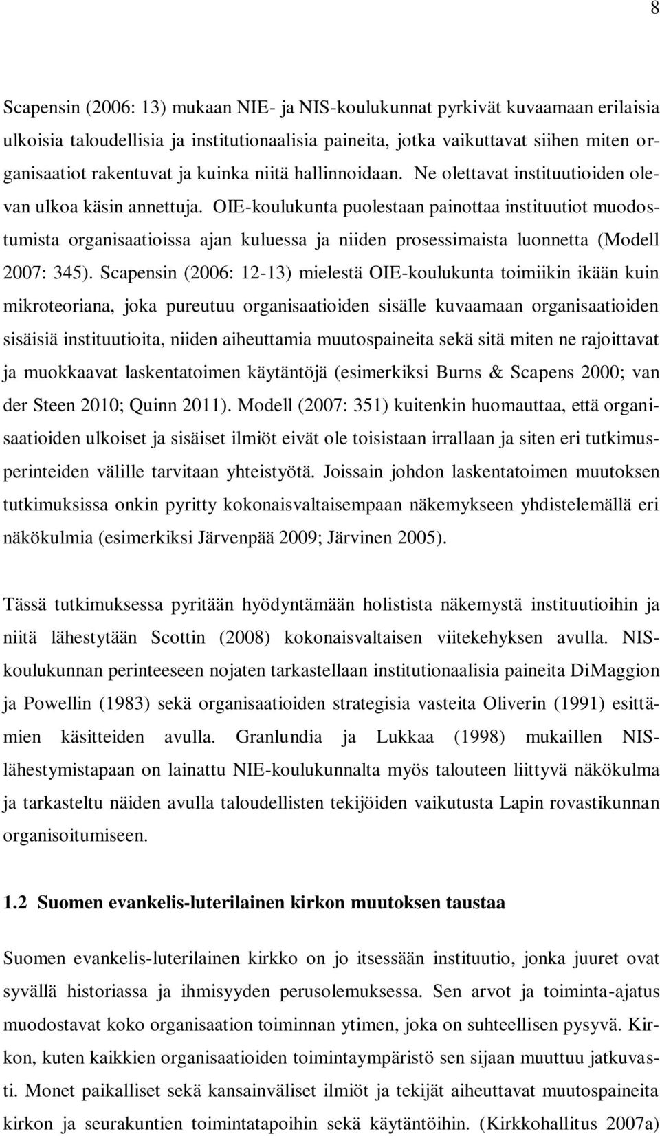 OIE-koulukunta puolestaan painottaa instituutiot muodostumista organisaatioissa ajan kuluessa ja niiden prosessimaista luonnetta (Modell 2007: 345).