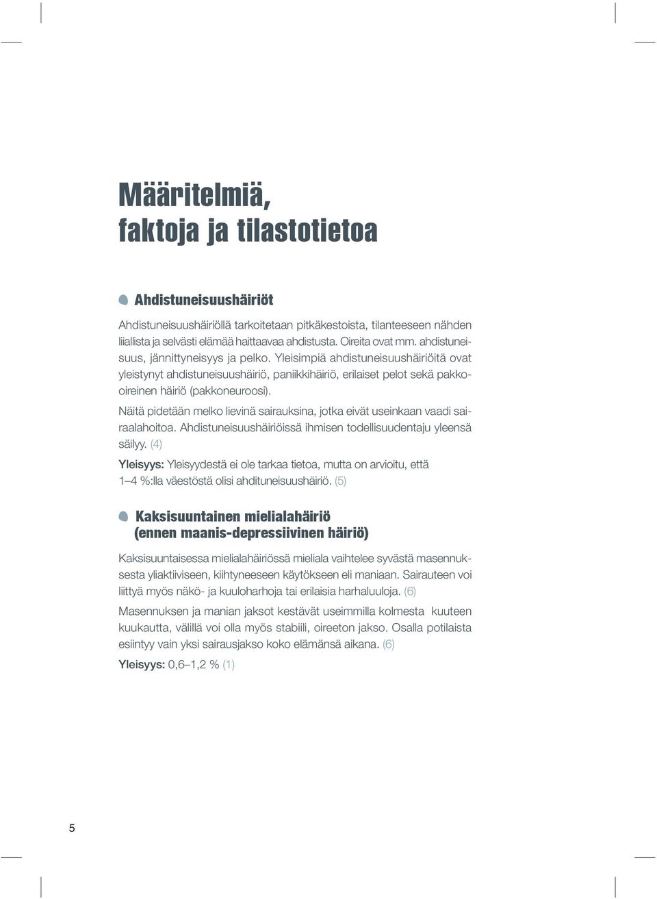 Yleisimpiä ahdistuneisuushäiriöitä ovat yleistynyt ahdistuneisuushäiriö, paniikkihäiriö, erilaiset pelot sekä pakkooireinen häiriö (pakkoneuroosi).