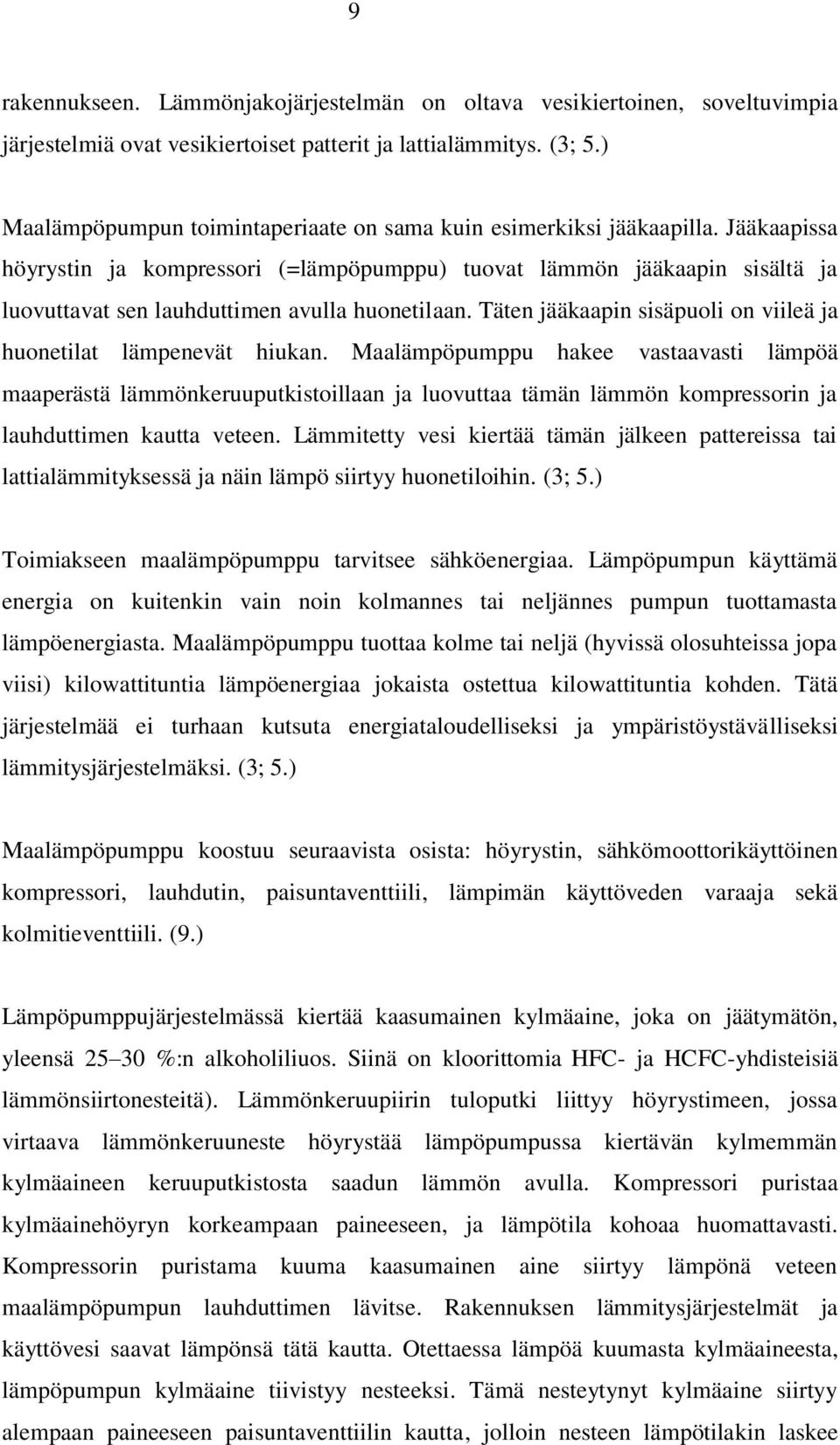 Jääkaapissa höyrystin ja kompressori (=lämpöpumppu) tuovat lämmön jääkaapin sisältä ja luovuttavat sen lauhduttimen avulla huonetilaan.