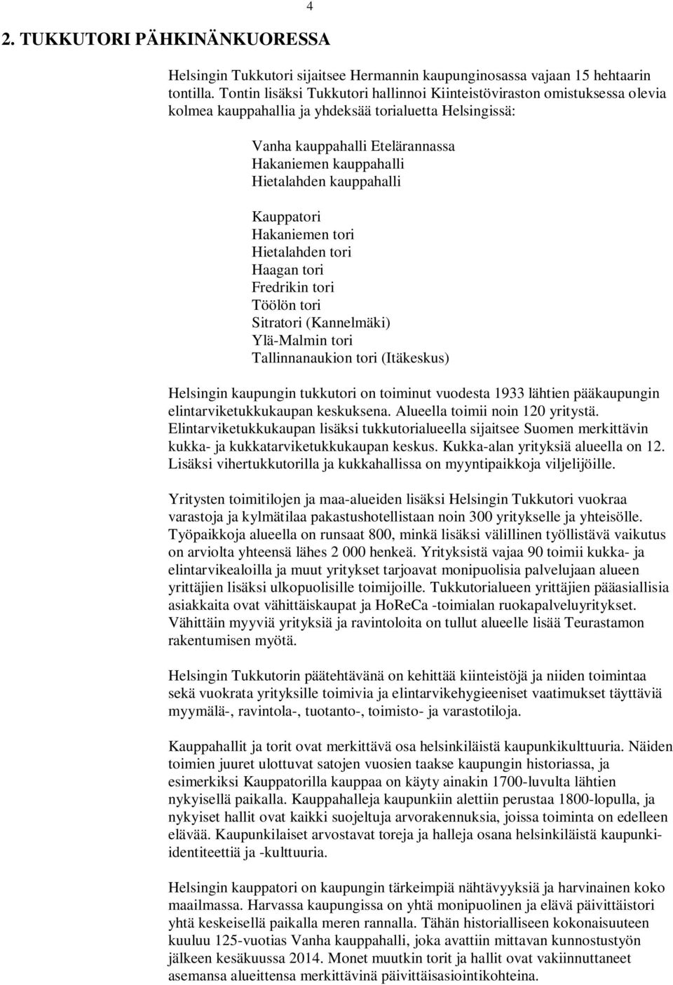 kauppahalli Kauppatori Hakaniemen tori Hietalahden tori Haagan tori Fredrikin tori Töölön tori Sitratori (Kannelmäki) Ylä-Malmin tori Tallinnanaukion tori (Itäkeskus) Helsingin kaupungin tukkutori on