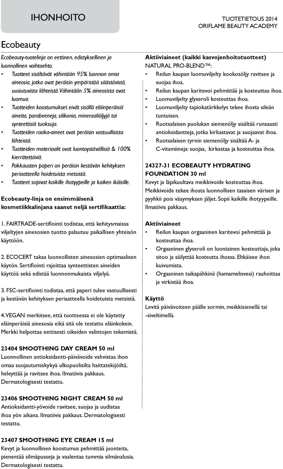 Tuotteiden koostumukset eivät sisällä eläinperäisiä aineita, parabeeneja, silikonia, mineraaliöljyjä tai synteettisiä tuoksuja. Tuotteiden raaka-aineet ovat peräisin vastuullisista lähteistä.