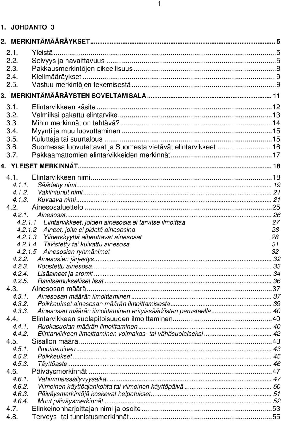 3.5. Kuluttaja tai suurtalous...15 3.6. Suomessa luovutettavat ja Suomesta vietävät elintarvikkeet...16 3.7. Pakkaamattomien elintarvikkeiden merkinnät...17 4. YLEISET MERKINNÄT... 18 4.1. Elintarvikkeen nimi.