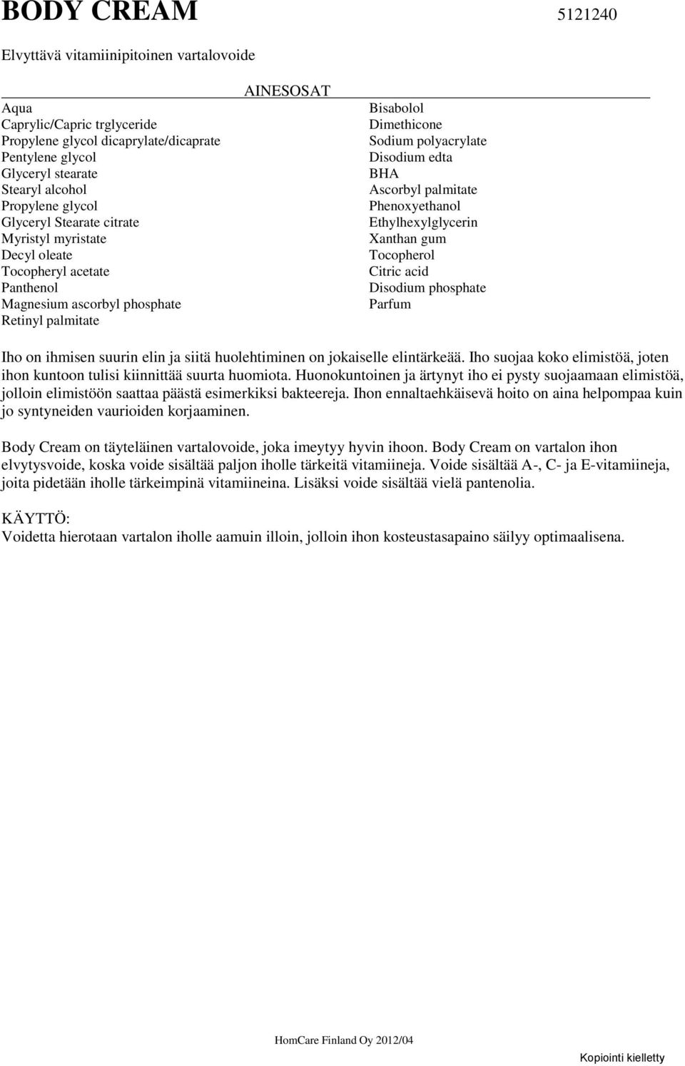 Ascorbyl palmitate Ethylhexylglycerin Xanthan gum Tocopherol Citric acid Disodium phosphate Iho on ihmisen suurin elin ja siitä huolehtiminen on jokaiselle elintärkeää.