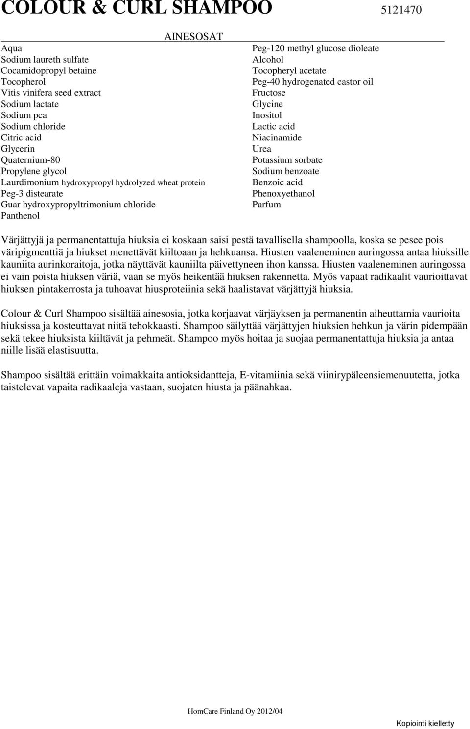 castor oil Fructose Glycine Inositol Lactic acid Niacinamide Urea Potassium sorbate Sodium benzoate Benzoic acid Värjättyjä ja permanentattuja hiuksia ei koskaan saisi pestä tavallisella shampoolla,