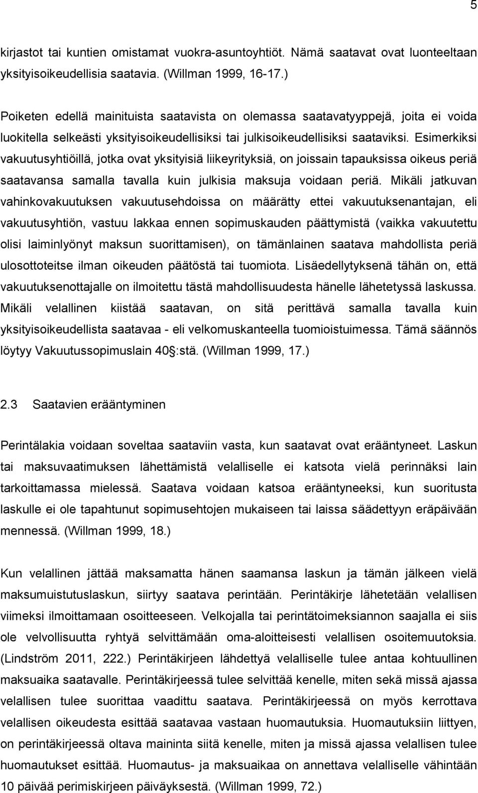 Esimerkiksi vakuutusyhtiöillä, jotka ovat yksityisiä liikeyrityksiä, on joissain tapauksissa oikeus periä saatavansa samalla tavalla kuin julkisia maksuja voidaan periä.