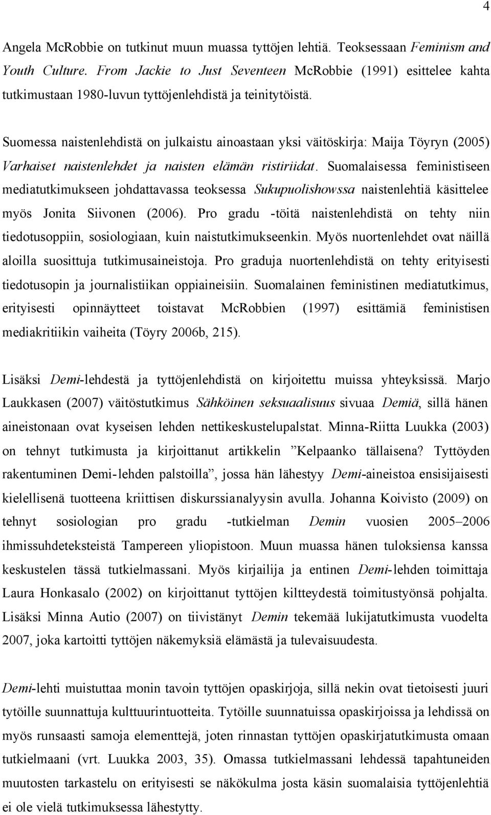 Suomessa naistenlehdistä on julkaistu ainoastaan yksi väitöskirja: Maija Töyryn (2005) Varhaiset naistenlehdet ja naisten elämän ristiriidat.