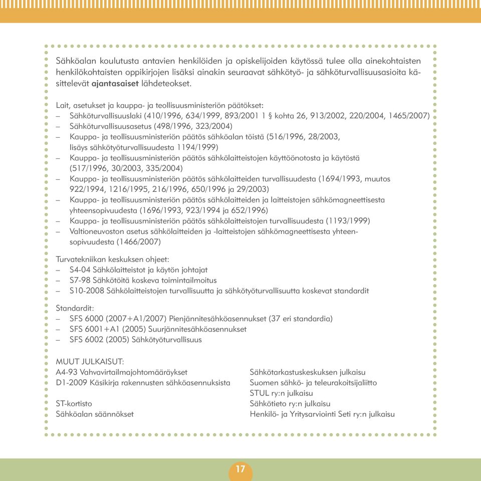 Lait, asetukset ja kauppa- ja teollisuusministeriön päätökset: Sähköturvallisuuslaki (410/1996, 634/1999, 893/2001 1 kohta 26, 913/2002, 220/2004, 1465/2007) Sähköturvallisuusasetus (498/1996,