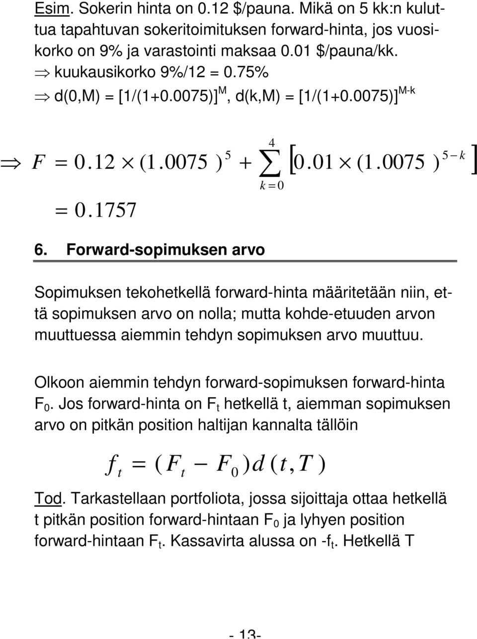 Forward-sopimuksen arvo Sopimuksen tekohetkellä forward-hinta määritetään niin, että sopimuksen arvo on nolla; mutta kohde-etuuden arvon muuttuessa aiemmin tehdyn sopimuksen arvo muuttuu.