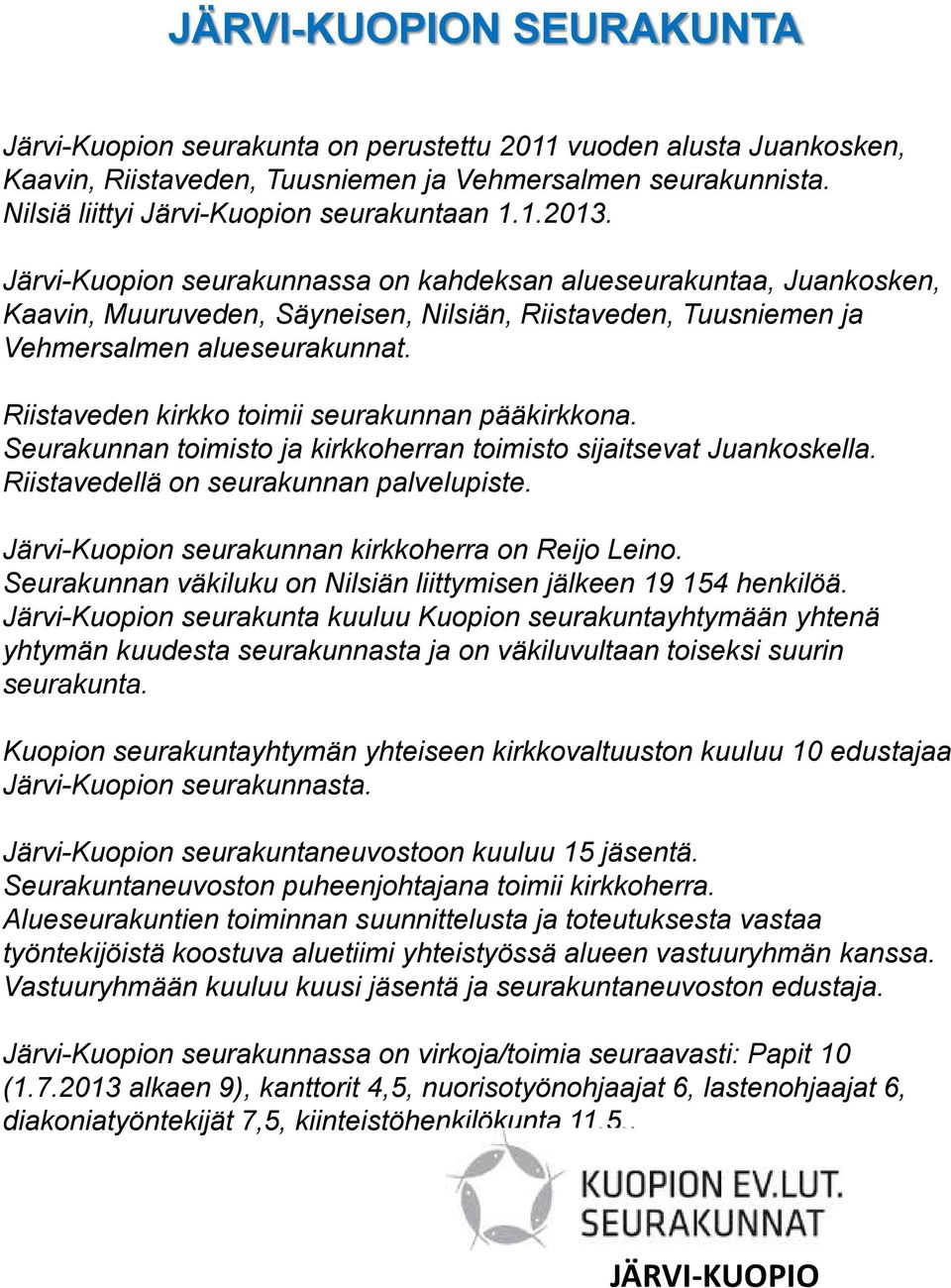 Järvi-Kuopion seurakunnassa on kahdeksan alueseurakuntaa, Juankosken, Kaavin, Muuruveden, Säyneisen, Nilsiän, Riistaveden, Tuusniemen ja Vehmersalmen alueseurakunnat.