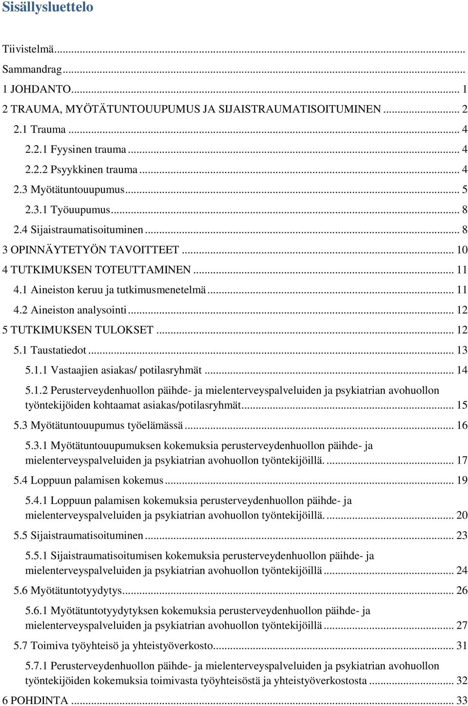 .. 12 5 TUTKIMUKSEN TULOKSET... 12 5.1 Taustatiedot... 13 5.1.1 Vastaajien asiakas/ potilasryhmät... 14 5.1.2 Perusterveydenhuollon päihde- ja mielenterveyspalveluiden ja psykiatrian avohuollon työntekijöiden kohtaamat asiakas/potilasryhmät.