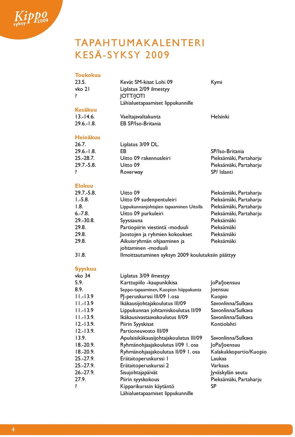 Roverway SP/ Islanti Elokuu 29.7.-5.8. Uitto 09 Pieksämäki, Partaharju 1.-5.8. Uitto 09 sudenpentuleiri Pieksämäki, Partaharju 1.8. Lippukunnanjohtajien tapaaminen Uitolla Pieksämäki, Partaharju 6.-7.