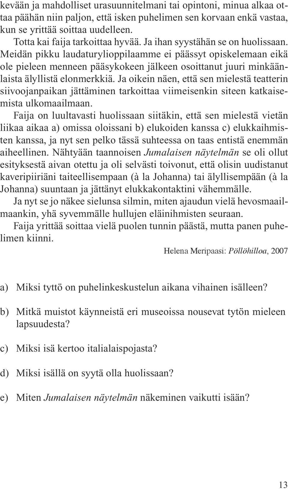 Meidän pikku laudaturylioppilaamme ei päässyt opiskelemaan eikä ole pieleen menneen pääsykokeen jälkeen osoittanut juuri minkäänlaista älyllistä elonmerkkiä.