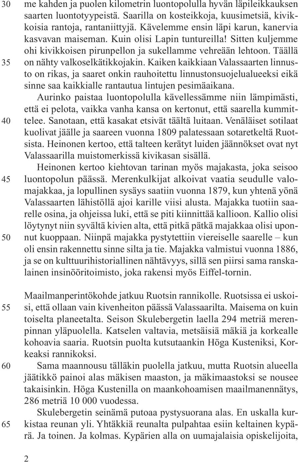 Kaiken kaikkiaan Valassaarten linnusto on rikas, ja saaret onkin rauhoitettu linnustonsuojelualueeksi eikä sinne saa kaikkialle rantautua lintujen pesimäaikana.