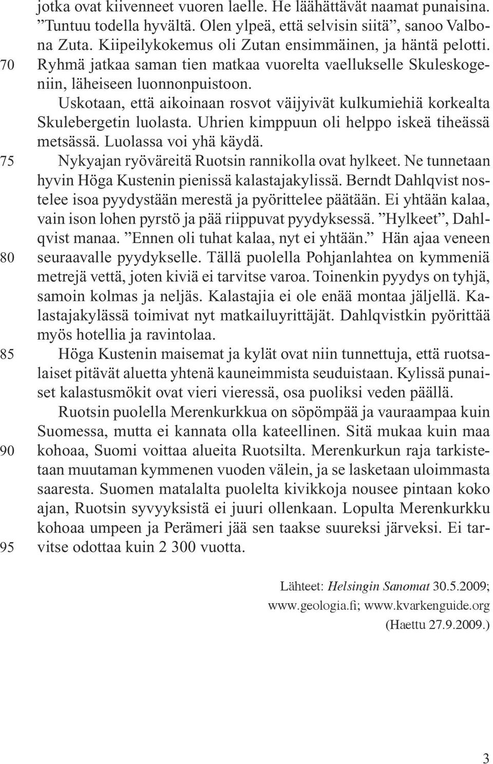 Uskotaan, että aikoinaan rosvot väijyivät kulkumiehiä korkealta Skulebergetin luolasta. Uhrien kimppuun oli helppo iskeä tiheässä metsässä. Luolassa voi yhä käydä.