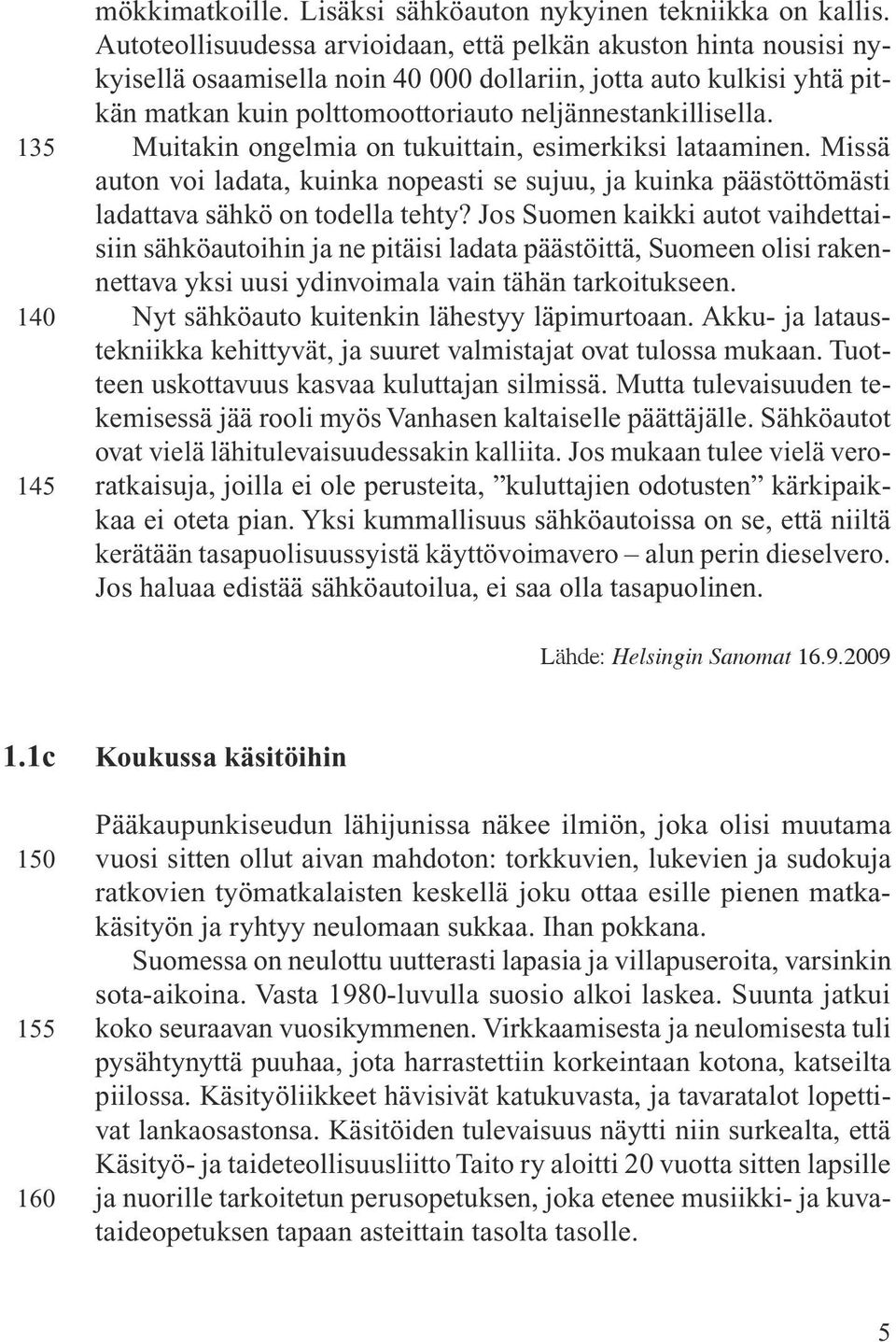 Muitakin ongelmia on tukuittain, esimerkiksi lataaminen. Missä auton voi ladata, kuinka nopeasti se sujuu, ja kuinka päästöttömästi ladattava sähkö on todella tehty?