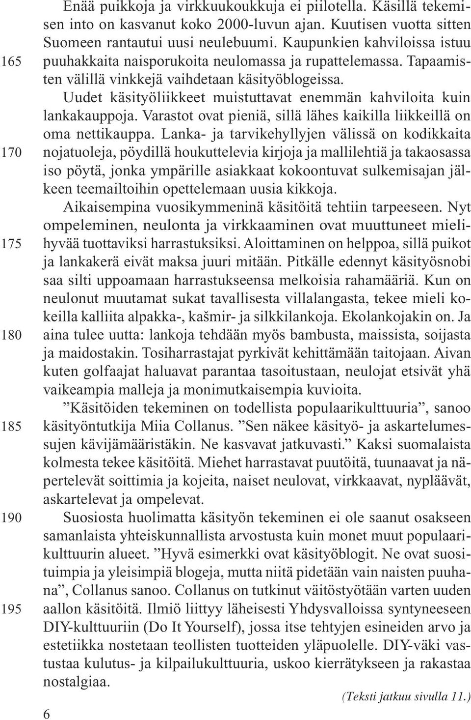 Uudet käsityöliikkeet muistuttavat enemmän kahviloita kuin lankakauppoja. Varastot ovat pieniä, sillä lähes kaikilla liikkeillä on oma nettikauppa.