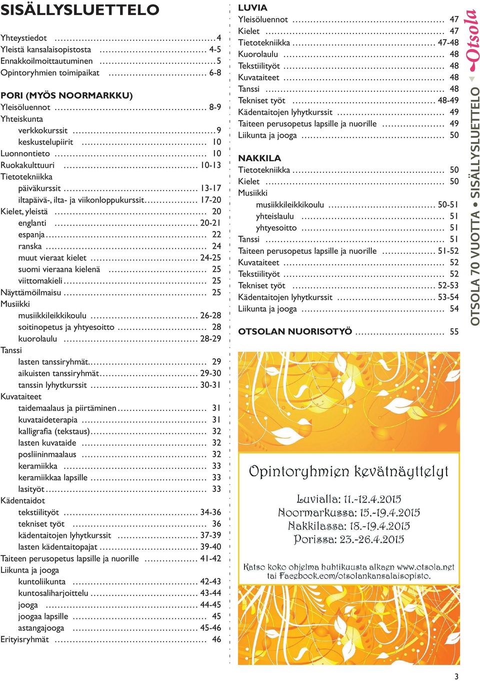 vieraat kielet 24-25 suomi vieraana kielenä 25 viittomakieli 25 Näyttämöilmaisu 25 Musiikki musiikkileikkikoulu 26-28 soitinopetus ja yhtyesoitto 28 kuorolaulu 28-29 Tanssi lasten tanssiryhmät.