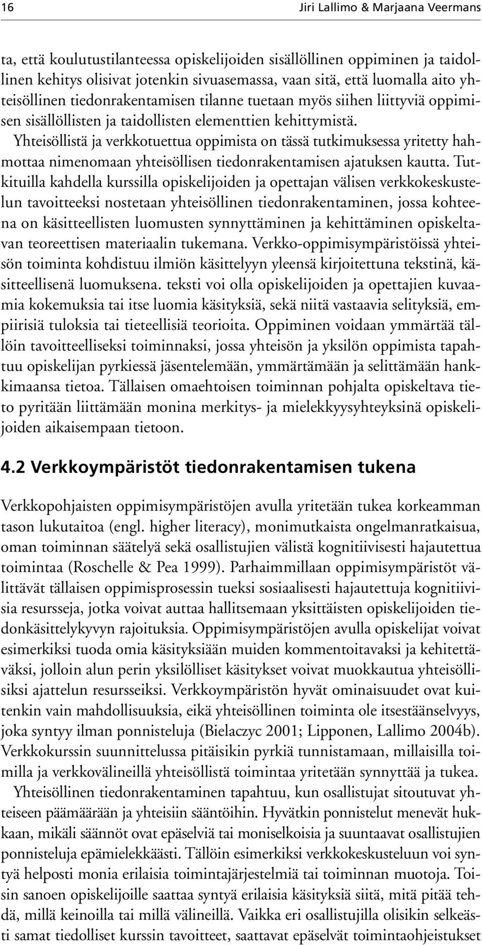 Yhteisöllistä ja verkkotuettua oppimista on tässä tutkimuksessa yritetty hahmottaa nimenomaan yhteisöllisen tiedonrakentamisen ajatuksen kautta.